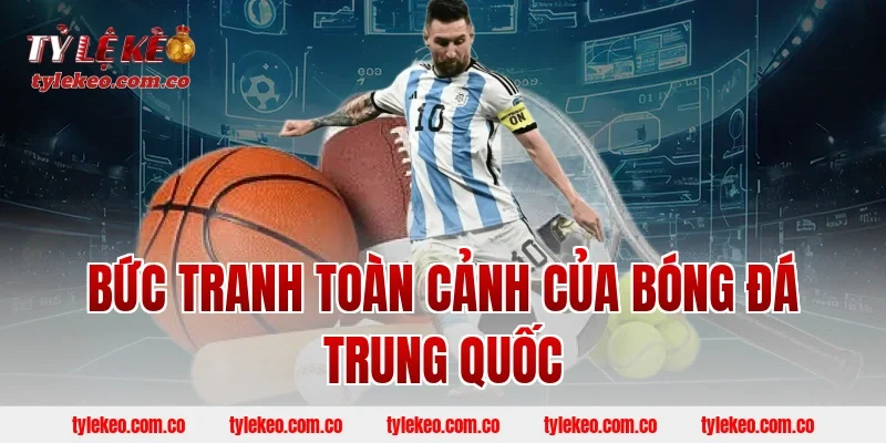 Bức Tranh Toàn Cảnh Của Bóng Đá Trung Quốc