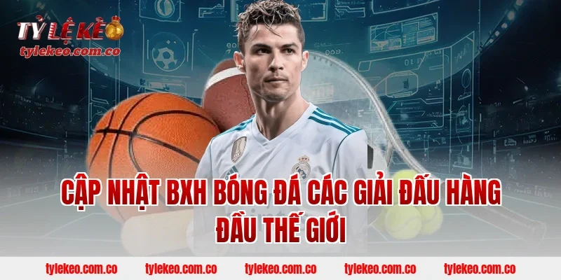 Cập Nhật BXH Bóng Đá Các Giải Đấu Hàng Đầu Thế Giới