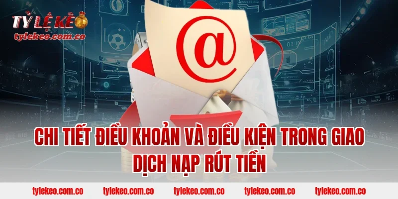 Chi Tiết Điều Khoản Và Điều Kiện Trong Giao Dịch Nạp Rút Tiền