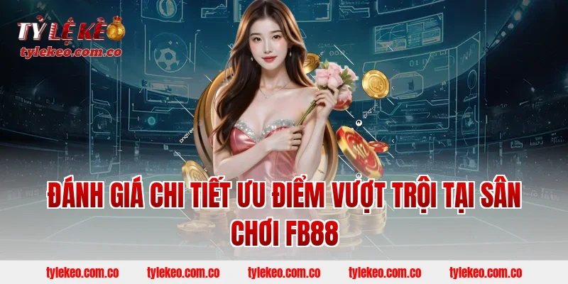 Đánh Giá Chi Tiết Ưu Điểm Vượt Trội Tại Sân Chơi FB88