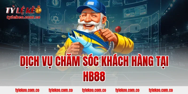Dịch Vụ Chăm Sóc Khách Hàng Tại HB88