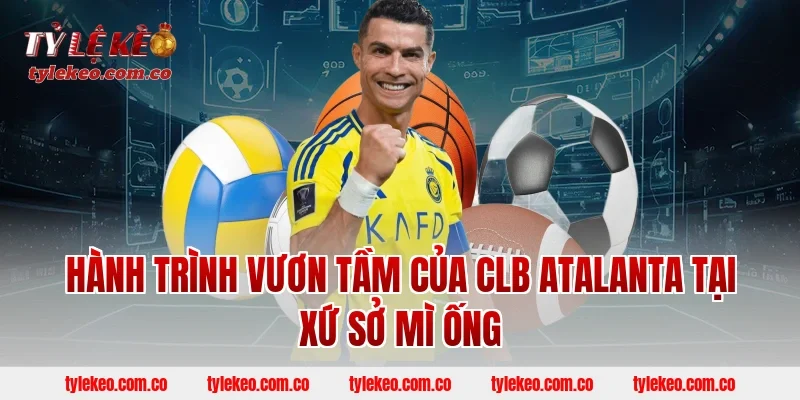 Hành Trình Vươn Tầm Của CLB Atalanta Tại Xứ Sở Mì Ống