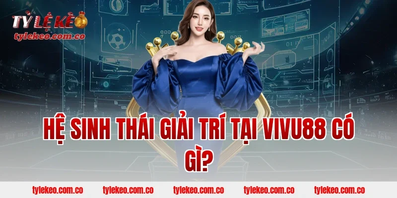 Hệ Sinh Thái Giải Trí Tại VIVU88 Có Gì?