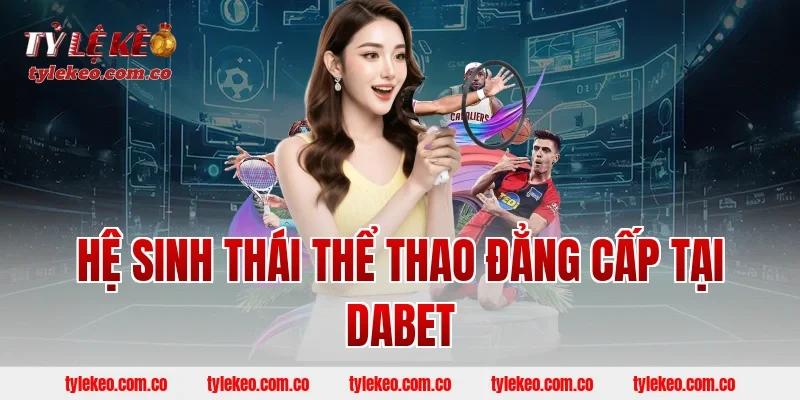 Hệ Sinh Thái Thể Thao Đẳng Cấp Tại DABET