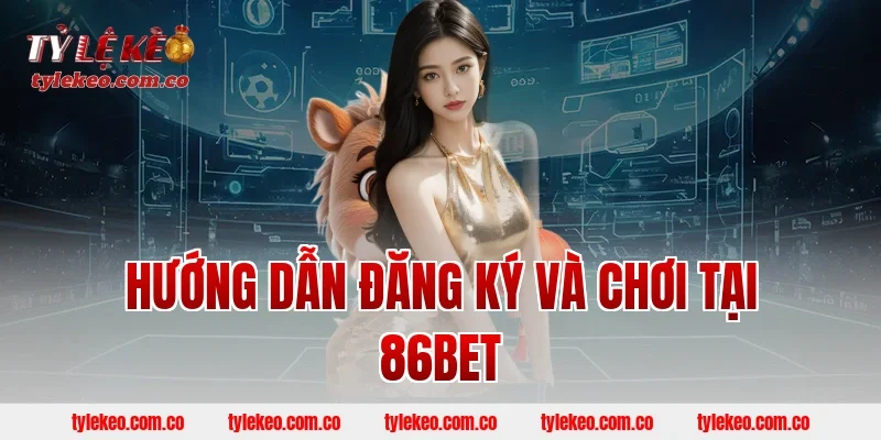 Hướng dẫn đăng ký và chơi tại 86BET