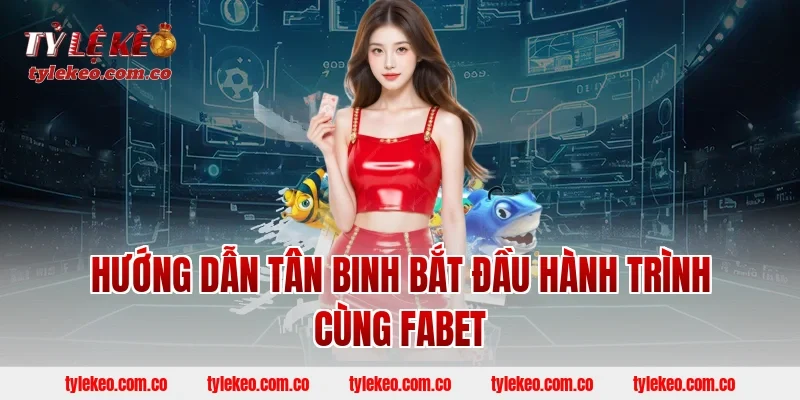 Hướng Dẫn Tân Binh Bắt Đầu Hành Trình Cùng FABET