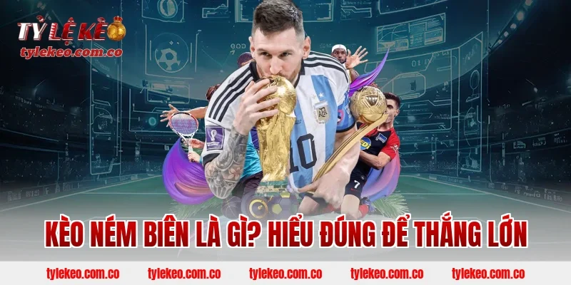 Kèo ném biên là gì? Hiểu đúng để thắng lớn