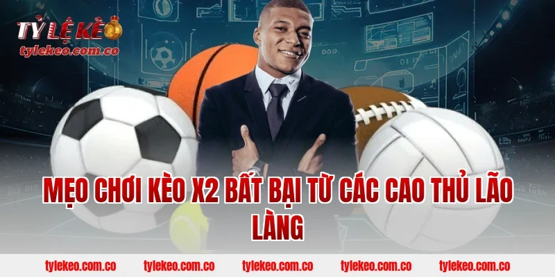 Mẹo Chơi Kèo X2 Bất Bại Từ Các Cao Thủ Lão Làng