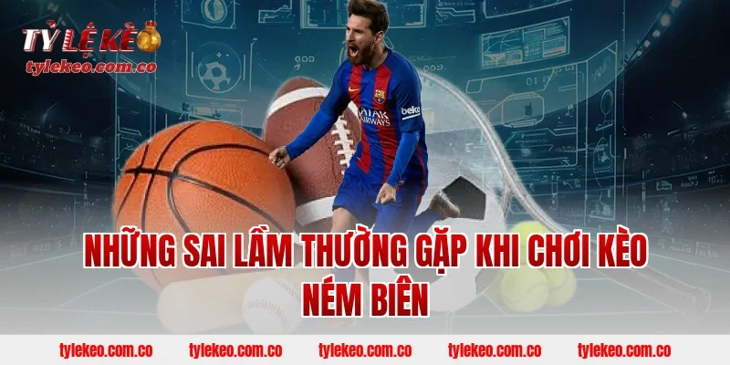 Những sai lầm thường gặp khi chơi kèo ném biên