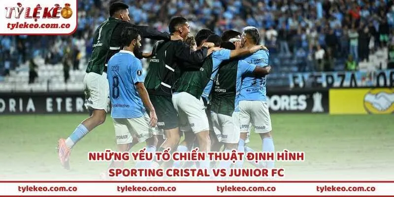 Những yếu tố chiến thuật định hình Sporting Cristal vs Junior FC