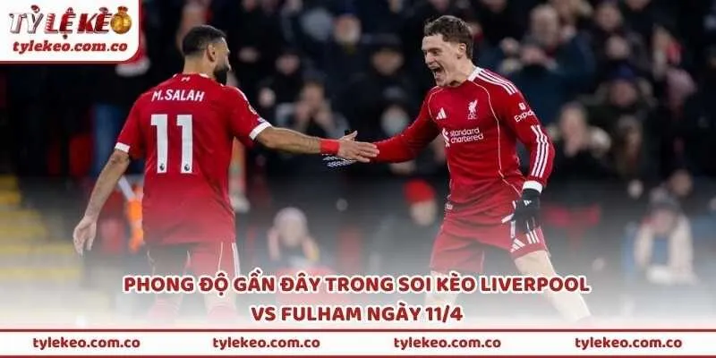 Phong độ gần đây trong soi kèo Liverpool vs Fulham ngày 11/4