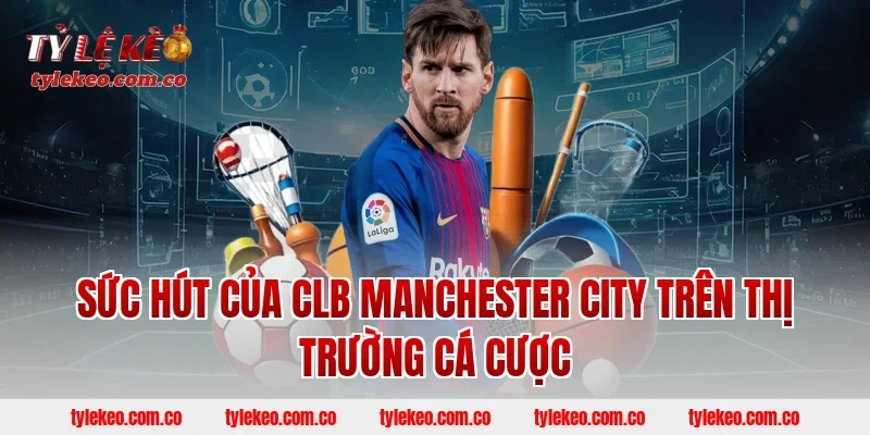 Sức Hút Của CLB Manchester City Trên Thị Trường Cá Cược