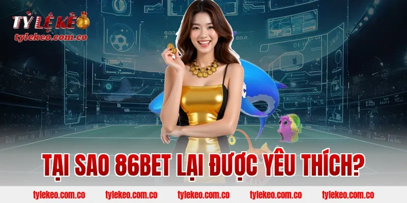 Tại sao 86BET lại được yêu thích?