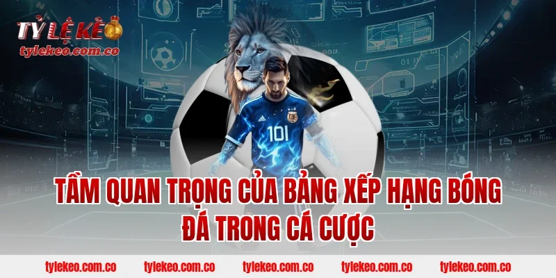 Tầm Quan Trọng Của Bảng Xếp Hạng Bóng Đá Trong Cá Cược