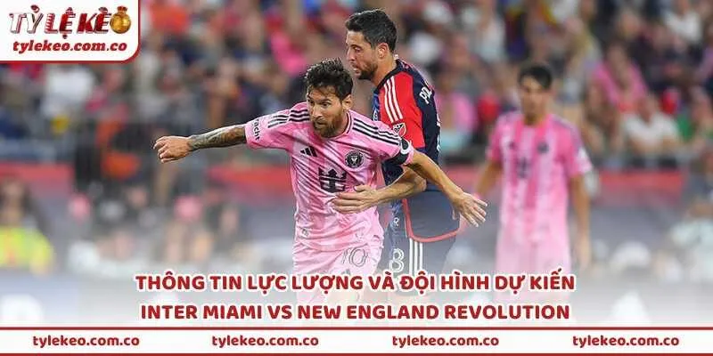Thông tin lực lượng và đội hình dự kiến Inter Miami vs New England Revolution