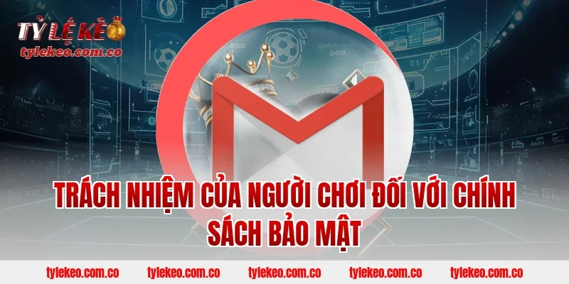 Trách Nhiệm Của Người Chơi Đối Với Chính Sách Bảo Mật