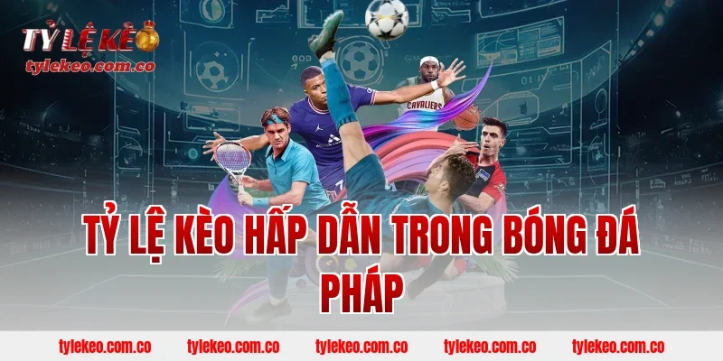 Tỷ lệ kèo hấp dẫn trong bóng đá Pháp