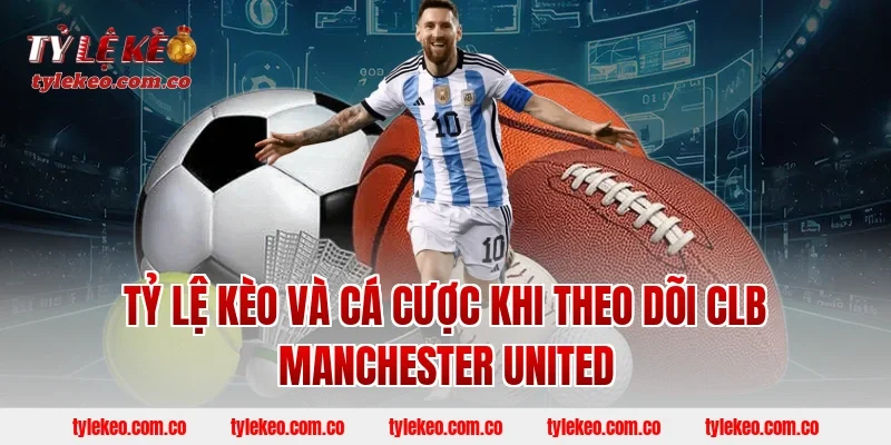 Tỷ lệ kèo và cá cược khi theo dõi CLB Manchester United