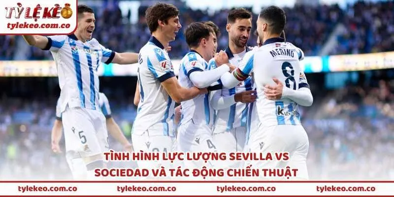 Tình hình lực lượng Sevilla vs Sociedad và tác động chiến thuật